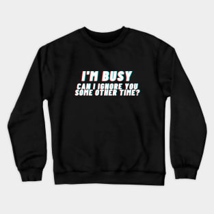 I'm busy. Can I ignore you some other time? Crewneck Sweatshirt